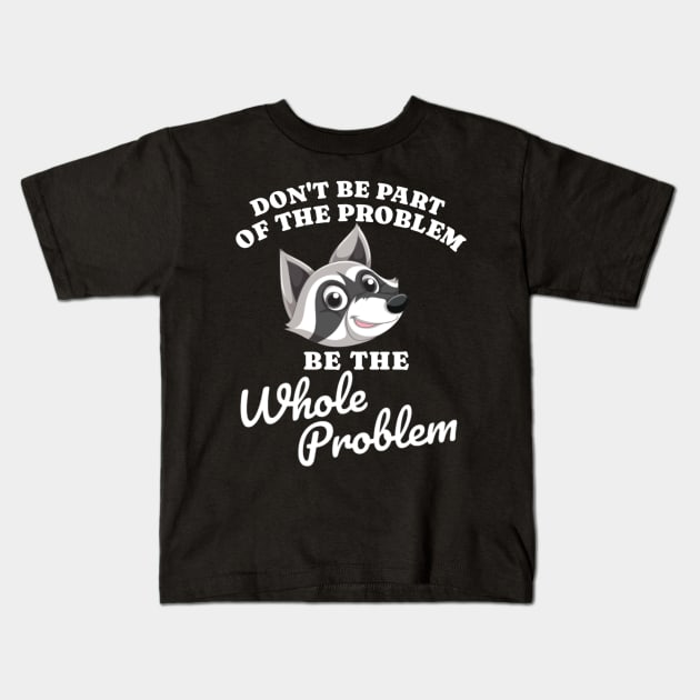 Don't Be Part Of the Problem Be The Whole Problem Funny Saying Kids T-Shirt by erythroxian-merch